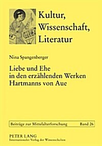 Liebe Und Ehe in Den Erzaehlenden Werken Hartmanns Von Aue (Hardcover)