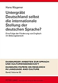 Untergraebt Deutschland Selbst Die Internationale Stellung Der Deutschen Sprache?: Eine Folge Der Foerderung Von Englisch Im Bildungsbereich (Hardcover)