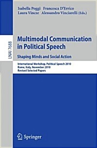 Multimodal Communication in Political Speech Shaping Minds and Social Action: International Workshop, Political Speech 2010, Rome, Italy, November 10- (Paperback, 2013)