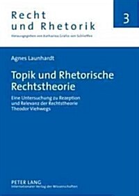 Topik Und Rhetorische Rechtstheorie: Eine Untersuchung Zu Rezeption Und Relevanz Der Rechtstheorie Theodor Viehwegs (Hardcover)