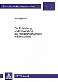 Entstehung Und Entwicklung Der Handelshochschulen in Deutschland: Empirische Analyse Zwischen Kaiserreich, Republik Und Diktatur (Paperback)