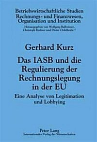 Das Iasb Und Die Regulierung Der Rechnungslegung in Der Eu: Eine Analyse Von Legitimation Und Lobbying (Hardcover)