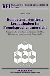 Kompetenzorientierte Lernaufgaben Im Fremdsprachenunterricht: Konzeptionelle Grundlagen Und Eine Rekonstruktive Fallstudie Zur Unterrichtspraxis (Fran (Hardcover)