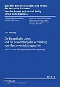 Die Europaeische Union Und Die Bekaempfung Der Verbreitung Von Massenvernichtungswaffen: Theorie Und Praxis Der Europaeischen Nichtverbreitungsstrateg (Hardcover)