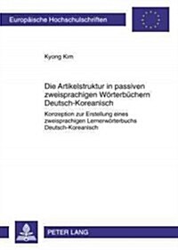 Die Artikelstruktur in Passiven Zweisprachigen Woerterbuechern - Deutsch-Koreanisch: Konzeption Zur Erstellung Eines Zweisprachigen Lernerwoerterbuchs (Paperback)