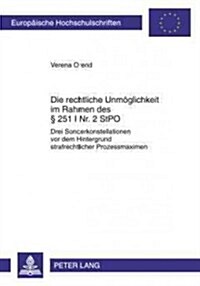 Die Rechtliche Unmoeglichkeit Im Rahmen Des ?251 I Nr. 2 Stpo: Drei Sonderkonstellationen VOR Dem Hintergrund Strafrechtlicher Prozessmaximen (Paperback)