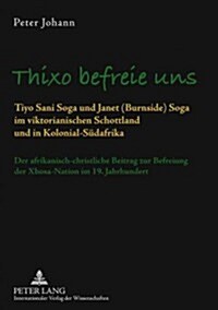 Thixo Befreie Uns: Tiyo Sani Soga Und Janet (Burnside) Soga Im Viktorianischen Schottland Und in Kolonial-Suedafrika- Der Afrikanisch-Chr (Paperback)