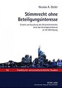 Stimmrecht Ohne Beteiligungsinteresse: Erwerb Und Ausuebung Des Aktienstimmrechts Ohne Das Vermoegensinteresse an Der Beteiligung (Hardcover)