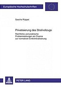 Privatisierung Des Strafvollzugs: Rechtliche Und Praktische Problemstellungen ALS Chance Zur Normativen Entkriminalisierung (Paperback)
