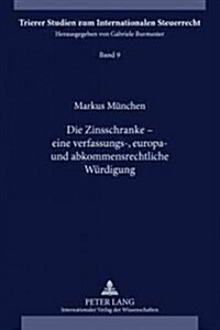 Die Zinsschranke - Eine Verfassungs-, Europa- Und Abkommensrechtliche Wuerdigung (Hardcover)