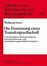 Die Einsetzung Einer Transfergesellschaft: Unter Besonderer Beruecksichtigung Betriebsverfassungs- Und Arbeitsfoerderungsrechtlicher Vorgaben (Hardcover)
