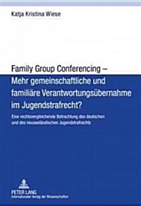 Family Group Conferencing - Mehr Gemeinschaftliche Und Familiaere Verantwortungsuebernahme Im Jugendstrafrecht?: Eine Rechtsvergleichende Betrachtung (Hardcover)