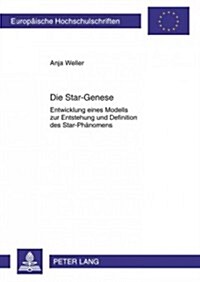 Die Star-Genese: Entwicklung Eines Modells Zur Entstehung Und Definition Des Star-Phaenomens- Eine Qualitative Analyse Am Beispiel Von (Paperback)