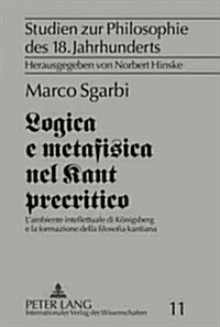 Logica e metafisica nel Kant precritico: Lambiente intellettuale di Koenigsberg e la formazione della filosofia kantiana (Hardcover)