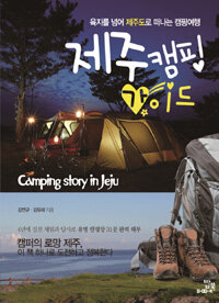 제주캠핑 가이드 =육지를 넘어 제주도로 떠나는 캠핑여행 /Camping story in Jeju 