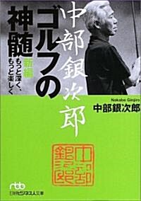 中部銀次郞 ゴルフの神髓―新編もっと深く、もっと樂しく (日經ビジネス人文庫) (文庫)