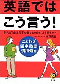 英語ではこう言う!―ことわざ·四字熟語·慣用句編 (KAWADE夢文庫) (文庫)