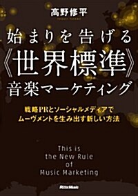 始まりを告げる 《世界標準》 音樂マ-ケティング 戰略PRとソ-シャルメディアでム-ヴメントを生み出す新しい方法 (單行本(ソフトカバ-))