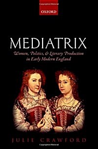 Mediatrix : Women, Politics, and Literary Production in Early Modern England (Hardcover)