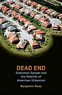 Dead End: Suburban Sprawl and the Rebirth of American Urbanism (Hardcover)