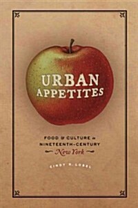 Urban Appetites: Food and Culture in Nineteenth-Century New York (Hardcover)