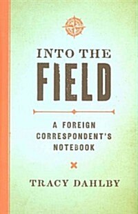 Into the Field: A Foreign Correspondents Notebook (Hardcover)