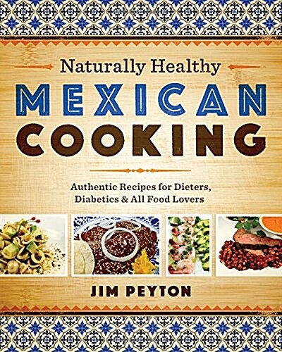 Naturally Healthy Mexican Cooking: Authentic Recipes for Dieters, Diabetics & All Food Lovers (Paperback)
