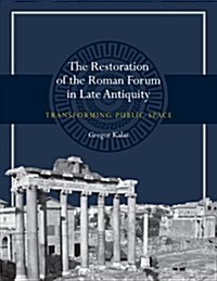 The Restoration of the Roman Forum in Late Antiquity: Transforming Public Space (Hardcover)