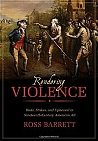 Rendering Violence: Riots, Strikes, and Upheaval in Nineteenth-Century American Art (Hardcover)