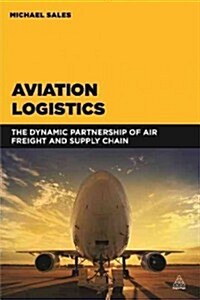 Aviation Logistics : The Dynamic Partnership of Air Freight and Supply Chain (Paperback)