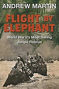 Flight by Elephant: The Untold Story of World War Twos Most Daring Jungle Rescue (Hardcover)