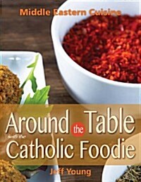 Around the Table with the Catholic Foodie: Middle Eastern Cuisine (Paperback)