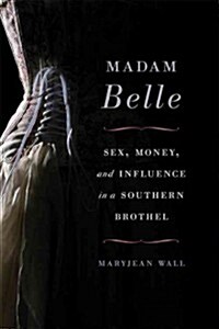 Madam Belle: Sex, Money, and Influence in a Southern Brothel (Hardcover)