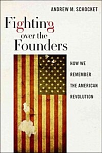 Fighting Over the Founders: How We Remember the American Revolution (Hardcover)