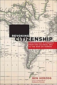 Revoking Citizenship: Expatriation in America from the Colonial Era to the War on Terror (Hardcover)