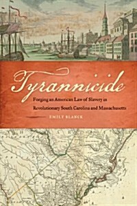 Tyrannicide: Forging an American Law of Slavery in Revolutionary South Carolina and Massachusetts (Hardcover)