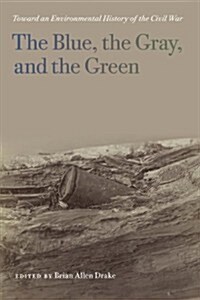 The Blue, the Gray, and the Green: Toward an Environmental History of the Civil War (Paperback)