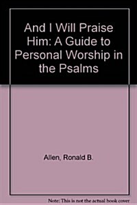 And I Will Praise Him: A Guide to Personal Worship in the Psalms (Paperback, Rev and Expande)