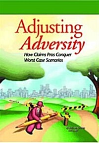 Adjusting Adversity: How Claims Pros Conquer Worst Case Scenarios (Hardcover)