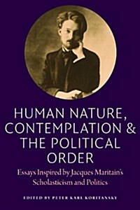 Human Nature, Contemplation, and the Political Order: Essays Inspired by Jacques Maritains Scholasticism and Politics (Paperback)