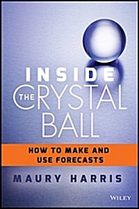 Inside the Crystal Ball: How to Make and Use Forecasts (Hardcover)