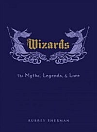 Wizards: The Myths, Legends, and Lore (Hardcover)