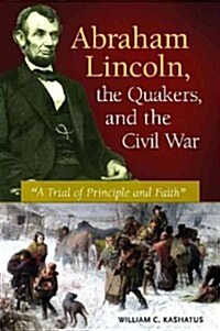 Abraham Lincoln, the Quakers, and the Civil War: A Trial of Principle and Faith (Hardcover)