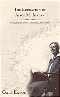 The Education of Alice M. Jordan: Navigating a Career in Childrens Librarianship (Hardcover)