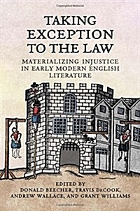 Taking Exception to the Law: Materializing Injustice in Early Modern English Literature (Hardcover)