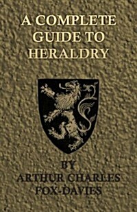 A Complete Guide to Heraldry - Illustrated by Nine Plates and Nearly 800 Other Designs (Paperback)