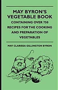 May Byrons Vegetable Book - Containing Over 750 Recipes for the Cooking and Preparation of Vegetables (Paperback)