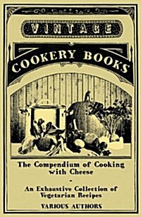 The Compendium of Cooking with Cheese - An Exhaustive Collection of Vegetarian Recipes (Paperback)