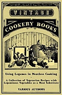 Using Legumes in Meatless Cooking - A Collection of Vegetarian Recipes with Leguminous Vegetables as a Meat Substitute (Paperback)