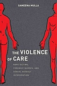 The Violence of Care: Rape Victims, Forensic Nurses, and Sexual Assault Intervention (Hardcover)